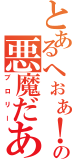 とあるへぉぁ！！の悪魔だあ（ブロリー）