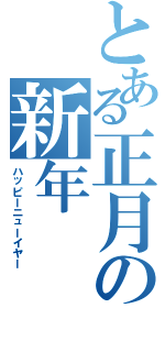 とある正月の新年（ハッピーニューイヤー）