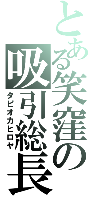 とある笑窪の吸引総長（タピオカヒロヤ）