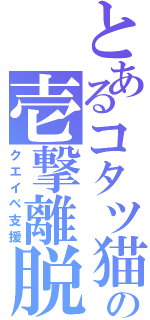 とあるコタツ猫の壱撃離脱（クエイベ支援）