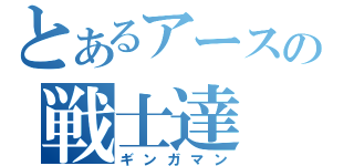 とあるアースの戦士達（ギンガマン）