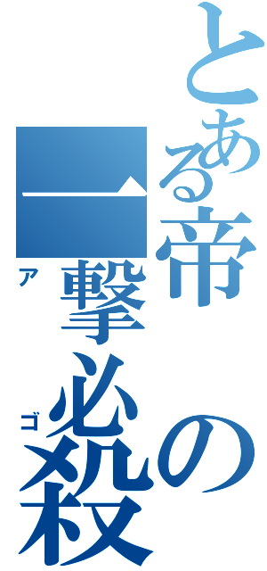 とある帝の一撃必殺（アゴ）