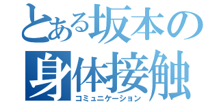 とある坂本の身体接触（コミュニケーション）