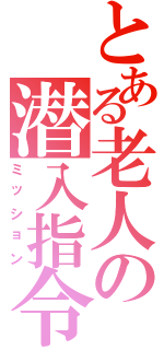 とある老人の潜入指令（ミッション）