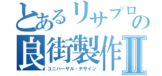 とあるリサプロの良街製作Ⅱ（ユニバーサル・デザイン）