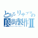 とあるリサプロの良街製作Ⅱ（ユニバーサル・デザイン）