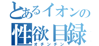 とあるイオンの性欲目録（オチンチン）