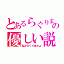 とあるらぐりまの優しい説（私がらぐりまだよ）