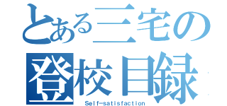 とある三宅の登校目録（  Ｓｅｌｆ－ｓａｔｉｓｆａｃｔｉｏｎ）