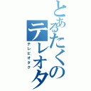 とあるたくのテレオタ（テレビオタク）