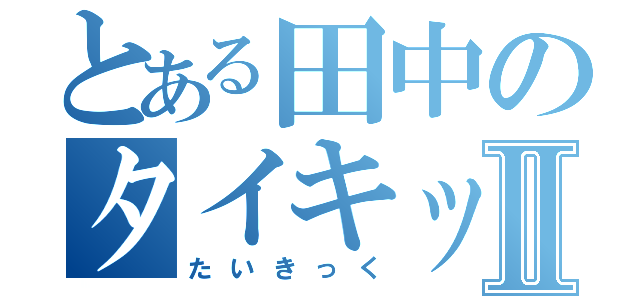 とある田中のタイキックⅡ（たいきっく）