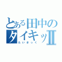 とある田中のタイキックⅡ（たいきっく）