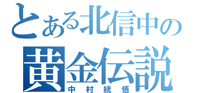 とある北信中の黄金伝説（中村統悟）