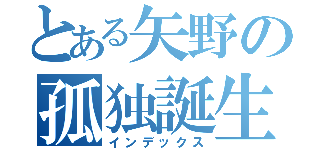 とある矢野の孤独誕生日（インデックス）