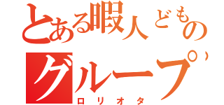 とある暇人どもののグループ連盟（ロリオタ）