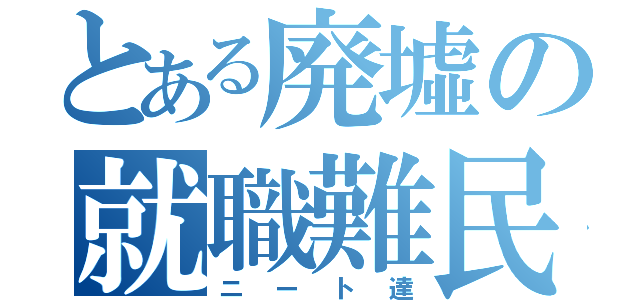 とある廃墟の就職難民（ニート達）