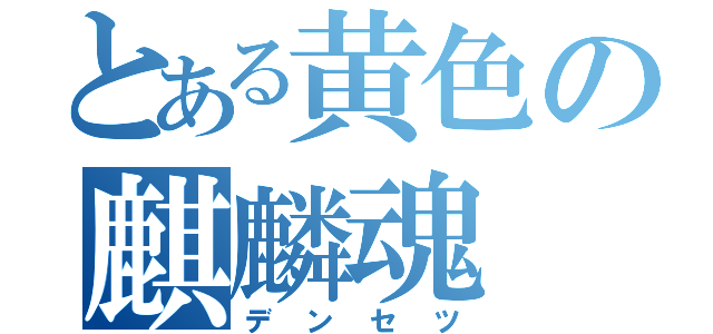 とある黄色の麒麟魂（デンセツ）