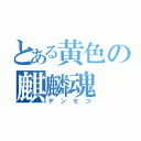 とある黄色の麒麟魂（デンセツ）