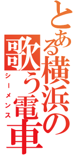 とある横浜の歌う電車（シーメンス）