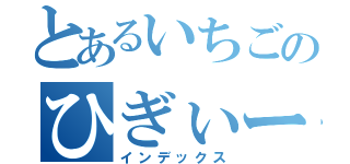 とあるいちごのひぎぃー（インデックス）