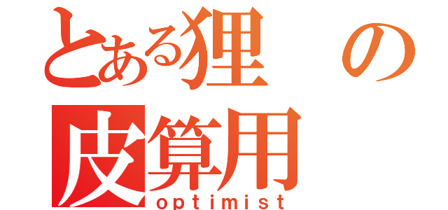 とある狸の皮算用（ｏｐｔｉｍｉｓｔ）