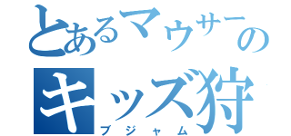 とあるマウサーのキッズ狩り（ブジャム）