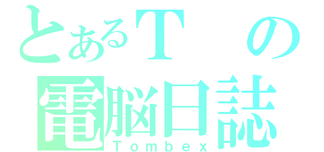 とあるＴの電脳日誌（Ｔｏｍｂｅｘ）