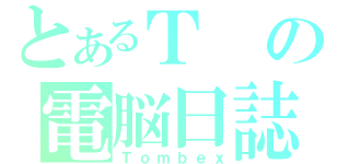 とあるＴの電脳日誌（Ｔｏｍｂｅｘ）