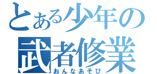 とある少年の武者修業（おんなあそび）