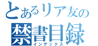 とあるリア友の禁書目録（インデックス）