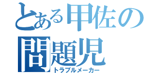 とある甲佐の問題児（トラブルメーカー）