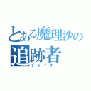 とある魔理沙の追跡者（チェイサー）