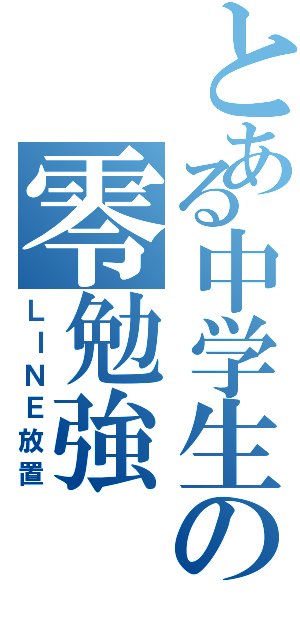 とある中学生の零勉強（ＬＩＮＥ放置）