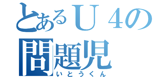 とあるＵ４の問題児（いとうくん）