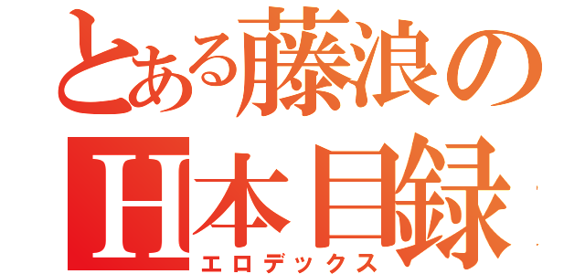 とある藤浪のＨ本目録（エロデックス）