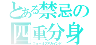 とある禁忌の四重分身（フォーオブアカインド）