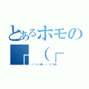 とあるホモの┌（┌ ＾ｏ＾）┐ホモォ（┌（┌ ＾ｏ＾）┐ホモォ ┌（┌ ＾ｏ＾）┐ホモォ）