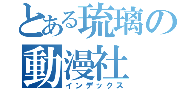 とある琉璃の動漫社（インデックス）