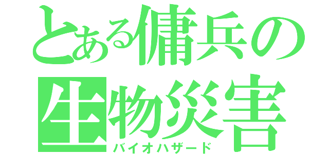 とある傭兵の生物災害（バイオハザード）