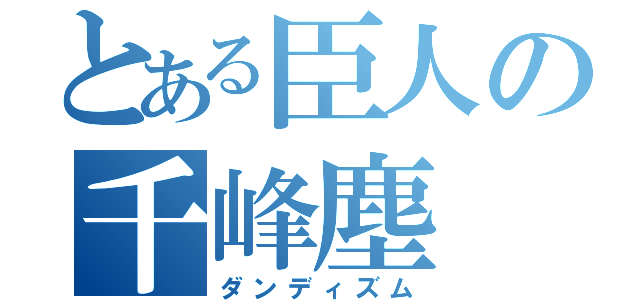 とある臣人の千峰塵（ダンディズム）