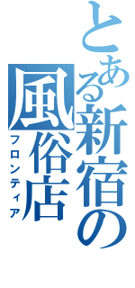 とある新宿の風俗店（フロンティア）