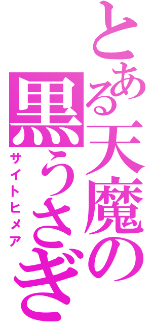 とある天魔の黒うさぎ（サイトヒメア）