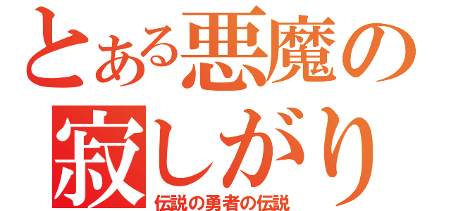 とある悪魔の寂しがり（伝説の勇者の伝説）