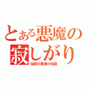 とある悪魔の寂しがり（伝説の勇者の伝説）