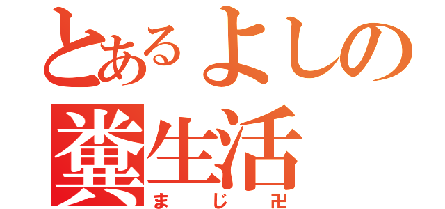 とあるよしの糞生活（まじ卍）