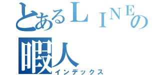 とあるＬＩＮＥの暇人（インデックス）