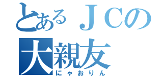 とあるＪＣの大親友（にゃおりん）