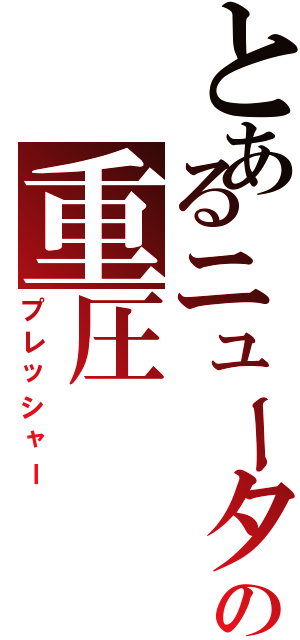 とあるニュータイプの重圧（プレッシャー）