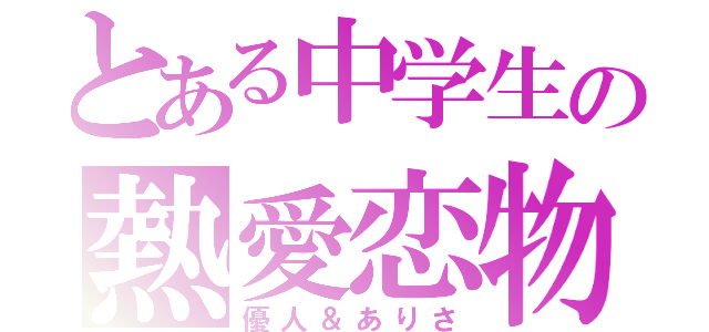 とある中学生の熱愛恋物語（優人＆ありさ）