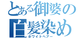 とある御婆の白髪染め（ホワイトヘアー）